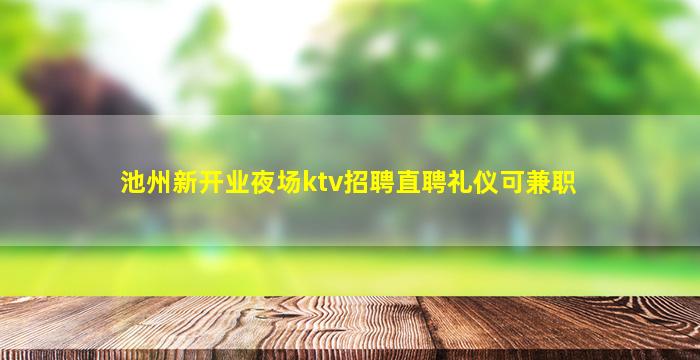 池州新开业夜场ktv招聘直聘礼仪可兼职